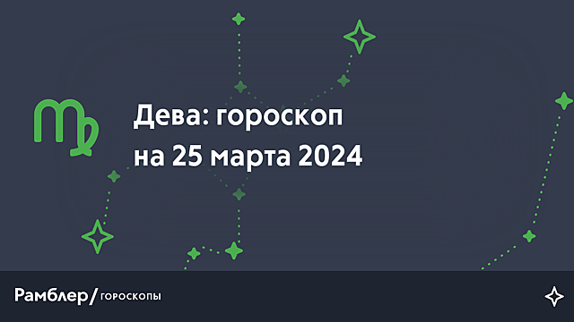 Дева: гороскоп на сегодня, 25 марта 2024 года – Рамблер/гороскопы
