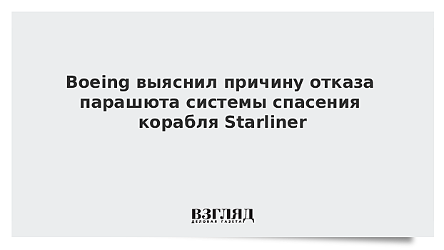 Boeing объяснила отказ парашюта на космическом корабле Starliner