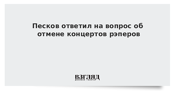 Песков ответил на вопрос об отмене концертов рэперов