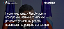 Перминов: успехи Ленобласти в агропромышленном комплексе — результат усиленной работы правительства региона и аграриев