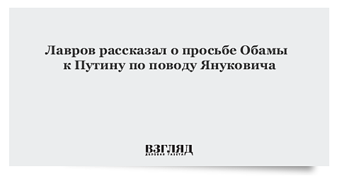 Лавров рассказал о просьбе Обамы к Путину по поводу Януковича