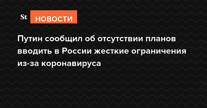 Путин сообщил об отсутствии планов вводить в России жесткие ограничения из-за COVID-19