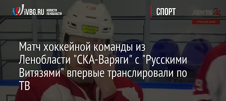 Матч хоккейной команды из Ленобласти "СКА-Варяги" с "Русскими Витязями" впервые транслировали по ТВ