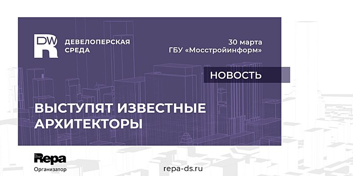 Известные архитекторы выступят на Девелоперской среды 30 марта
