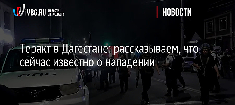 Теракт в Дагестане: рассказываем, что сейчас известно о нападении