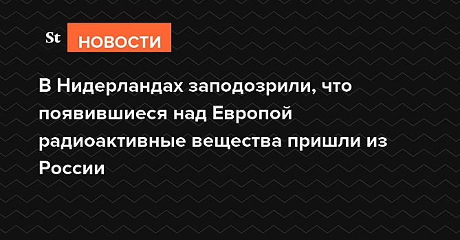 В Нидерландах заподозрили, что появившиеся над Европой радиоактивные вещества пришли из России