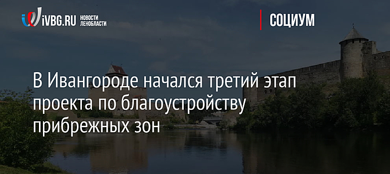 В Ивангороде начался третий этап проекта по благоустройству прибрежных зон