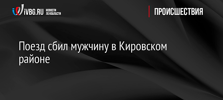 Поезд сбил мужчину в Кировском районе
