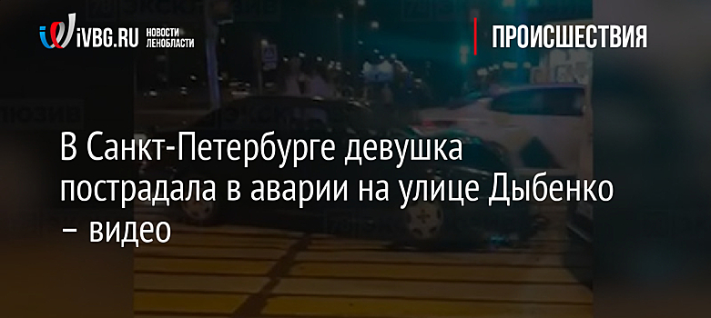 В Санкт-Петербурге девушка пострадала в аварии на улице Дыбенко – видео