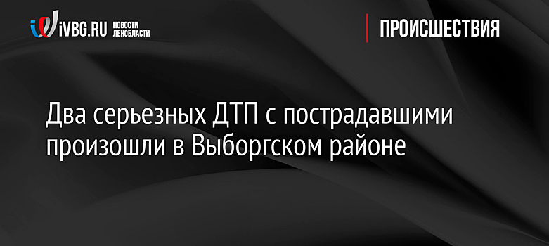 Два серьезных ДТП с пострадавшими произошли в Выборгском районе