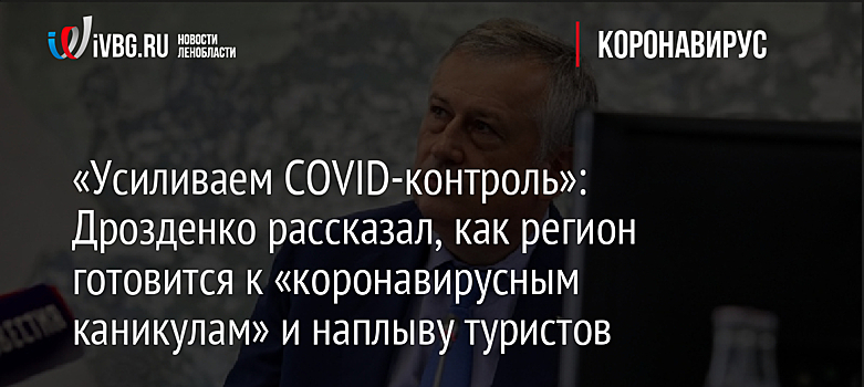 «Усиливаем COVID-контроль»: Дрозденко рассказал, как регион готовится к «коронавирусным каникулам» и наплыву туристов