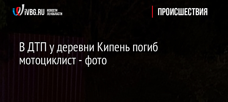 В ДТП у деревни Кипень погиб мотоциклист - фото