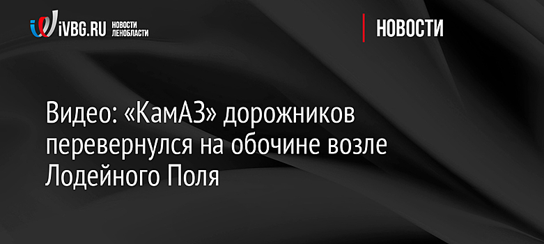Видео: «КамАЗ» дорожников перевернулся на обочине возле Лодейного Поля
