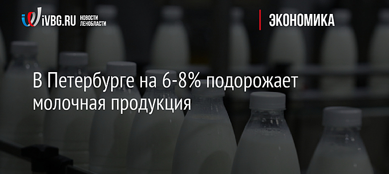 В Петербурге на 6-8% подорожает молочная продукция