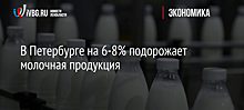 В Петербурге на 6-8% подорожает молочная продукция