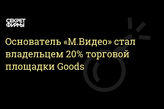Основатель «М.Видео» стал владельцем 20% маркетплейса Goods