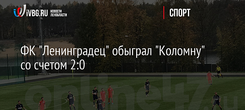 ФК "Ленинградец" обыграл "Коломну" со счетом 2:0