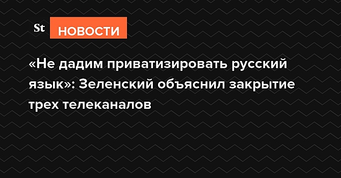 «Не дадим приватизировать русский язык»: Зеленский объяснил закрытие трех телеканалов