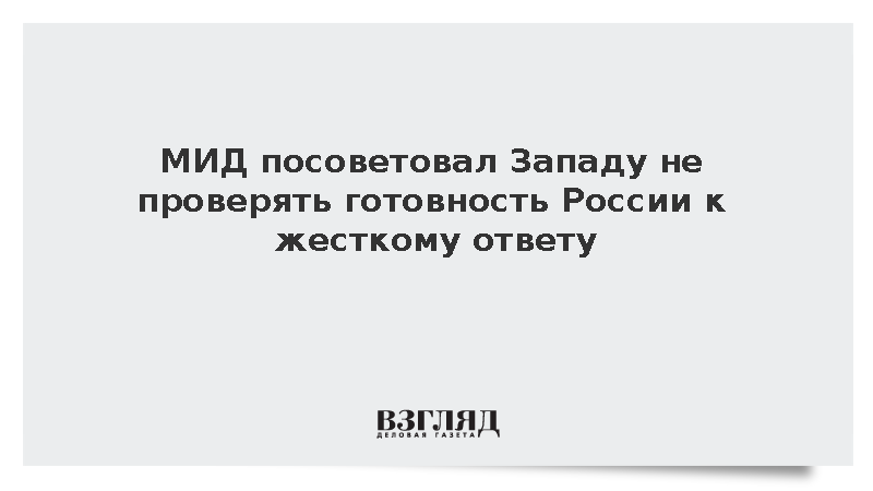 МИД посоветовал Западу не проверять готовность России к жесткому ответу