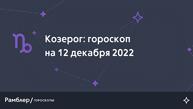 Козерог: гороскоп на сегодня, 12 декабря 2022 года – Рамблер/гороскопы