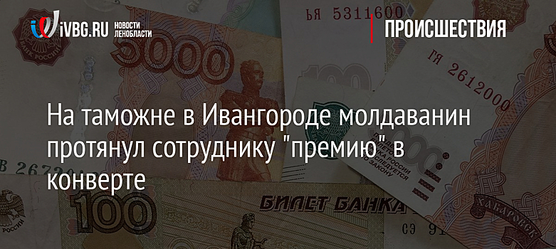 На таможне в Ивангороде молдаванин протянул сотруднику "премию" в конверте