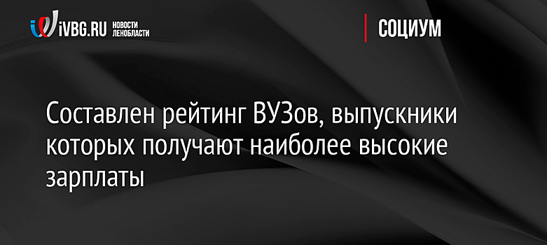 Составлен рейтинг ВУЗов, выпускники которых получают наиболее высокие зарплаты