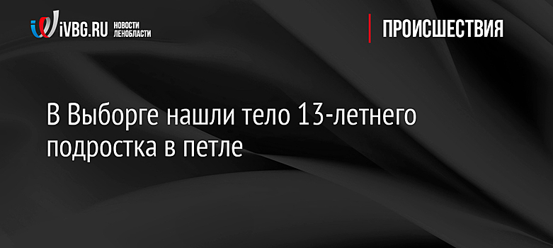 В Выборге нашли тело 13-летнего подростка в петле