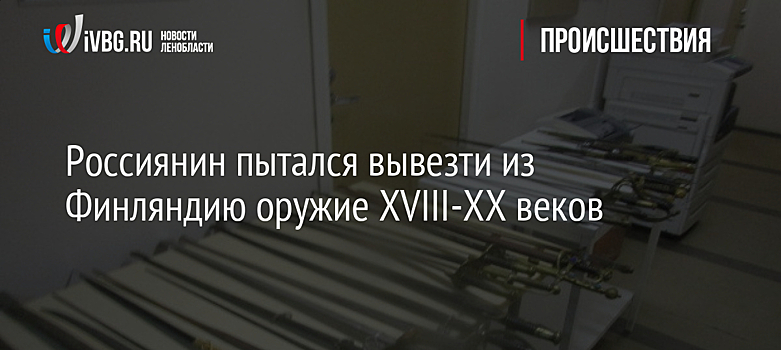 Россиянин пытался вывезти из Финляндию оружие XVIII-XX веков