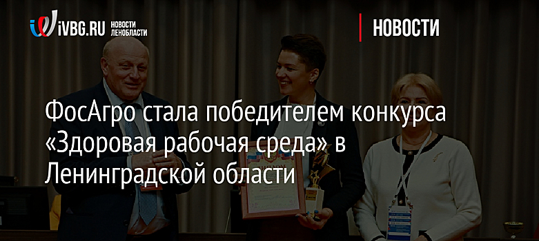 ФосАгро стала победителем конкурса «Здоровая рабочая среда» в Ленинградской области