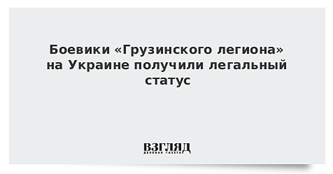 Боевики «Грузинского легиона» на Украине получили легальный статус