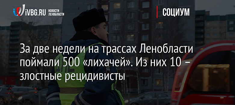 За две недели на трассах Ленобласти поймали 500 «лихачей». Из них 10 – злостные рецидивисты
