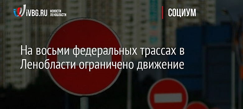 На восьми федеральных трассах в Ленобласти ограничено движение