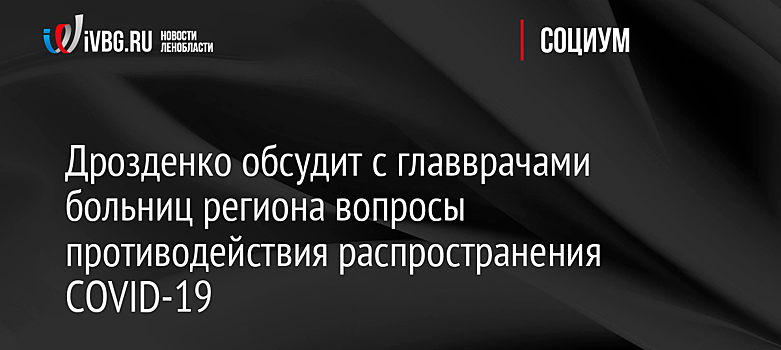 Дрозденко обсудит с главврачами больниц региона вопросы противодействия распространения COVID-19