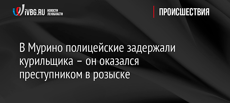 В Мурино полицейские задержали курильщика – он оказался преступником в розыске