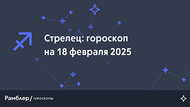 Стрелец: гороскоп на сегодня, 18 февраля 2025 года