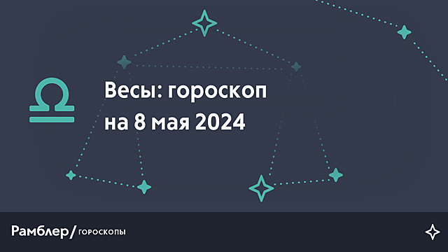 Весы: гороскоп на сегодня, 8 мая 2024 года – Рамблер/гороскопы