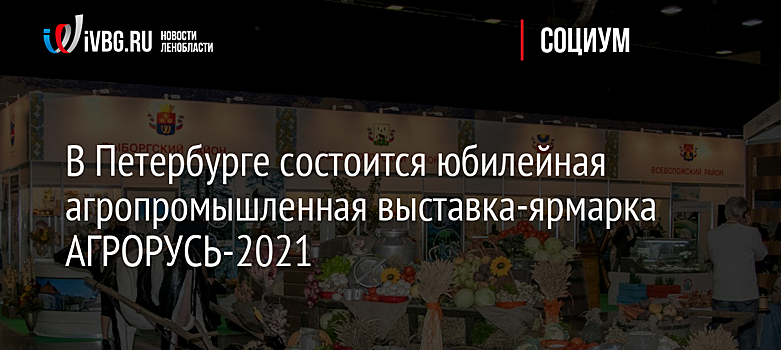 В Петербурге состоится юбилейная агропромышленная выставка-ярмарка АГРОРУСЬ-2021
