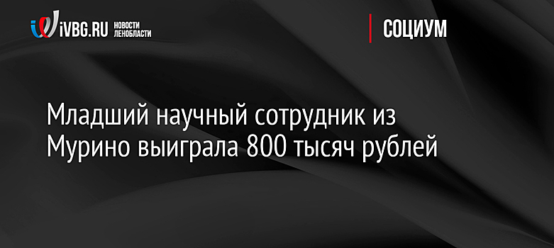 Младший научный сотрудник из Мурино выиграла 800 тысяч рублей