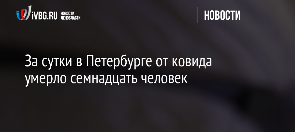 За сутки в Петербурге от ковида умерло семнадцать человек