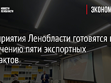 Предприятия Ленобласти готовятся к заключению пяти экспортных контрактов