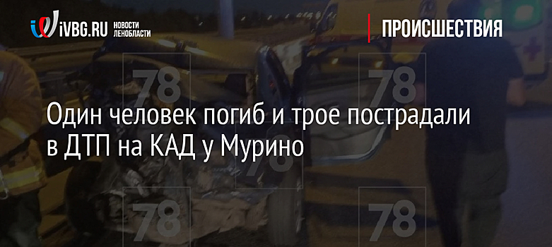Один человек погиб и трое пострадали в ДТП на КАД у Мурино