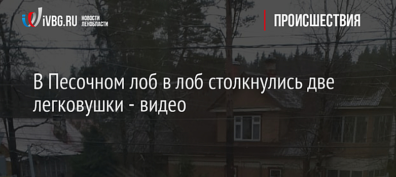 В Песочном лоб в лоб столкнулись две легковушки - видео
