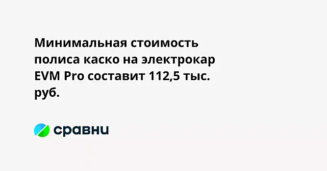 Минимальная стоимость полиса каско на электрокар EVM Pro составит 112,5 тыс. руб.