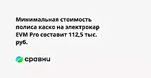 Минимальная стоимость полиса каско на электрокар EVM Pro составит 112,5 тыс. руб.