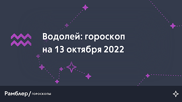 Водолей: гороскоп на сегодня, 13 октября 2022 года – Рамблер/гороскопы