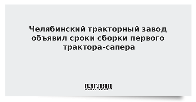 Челябинский тракторный завод соберет первый противоминный трактор в течение года