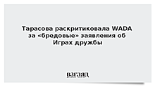 Тарасова раскритиковала WADA за «бредовые» заявления об Играх дружбы
