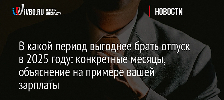 В какой период выгоднее брать отпуск в 2025 году: конкретные месяцы, объяснение на примере вашей зарплаты