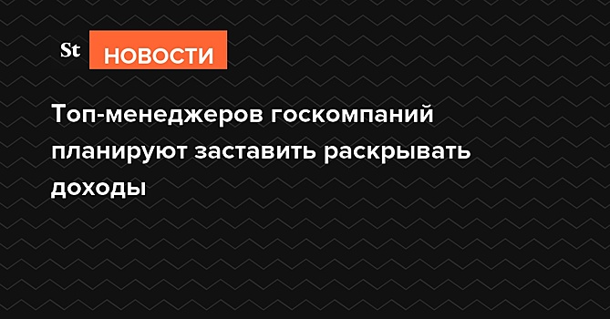 Счетная палата готовит предложения, обязывающие руководство госкомпаний раскрывать доходы