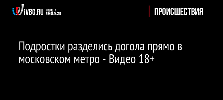 разделись юные Подростки разделись догола прямо в московском метро - Видео 18+ -  Рамблер/новости